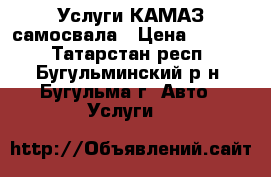 Услуги КАМАЗ самосвала › Цена ­ 1 000 - Татарстан респ., Бугульминский р-н, Бугульма г. Авто » Услуги   